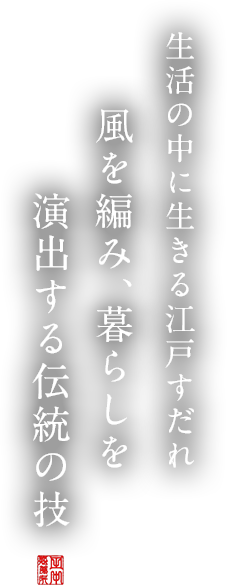 生活の中に生きる江戸すだれ風を編み、暮らしを演出する伝統の技。